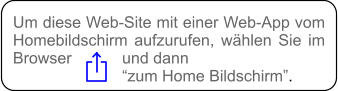 Um diese Web-Site mit einer Web-App vom Homebildschirm aufzurufen, wählen Sie im Browser  und dann “zum Home Bildschirm”.