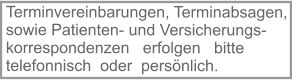 Terminvereinbarungen, Terminabsagen, sowie Patienten- und Versicherungs-korrespondenzen   erfolgen   bitte telefonnisch  oder  persönlich.